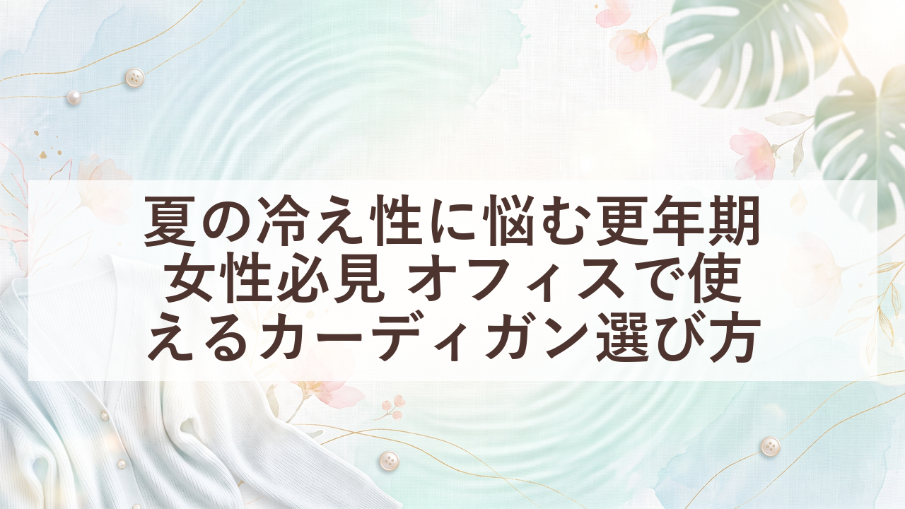 夏の冷え性に悩む更年期女性必見 オフィスで使えるカーディガン選び方 20 eyecatch 20260708 154051