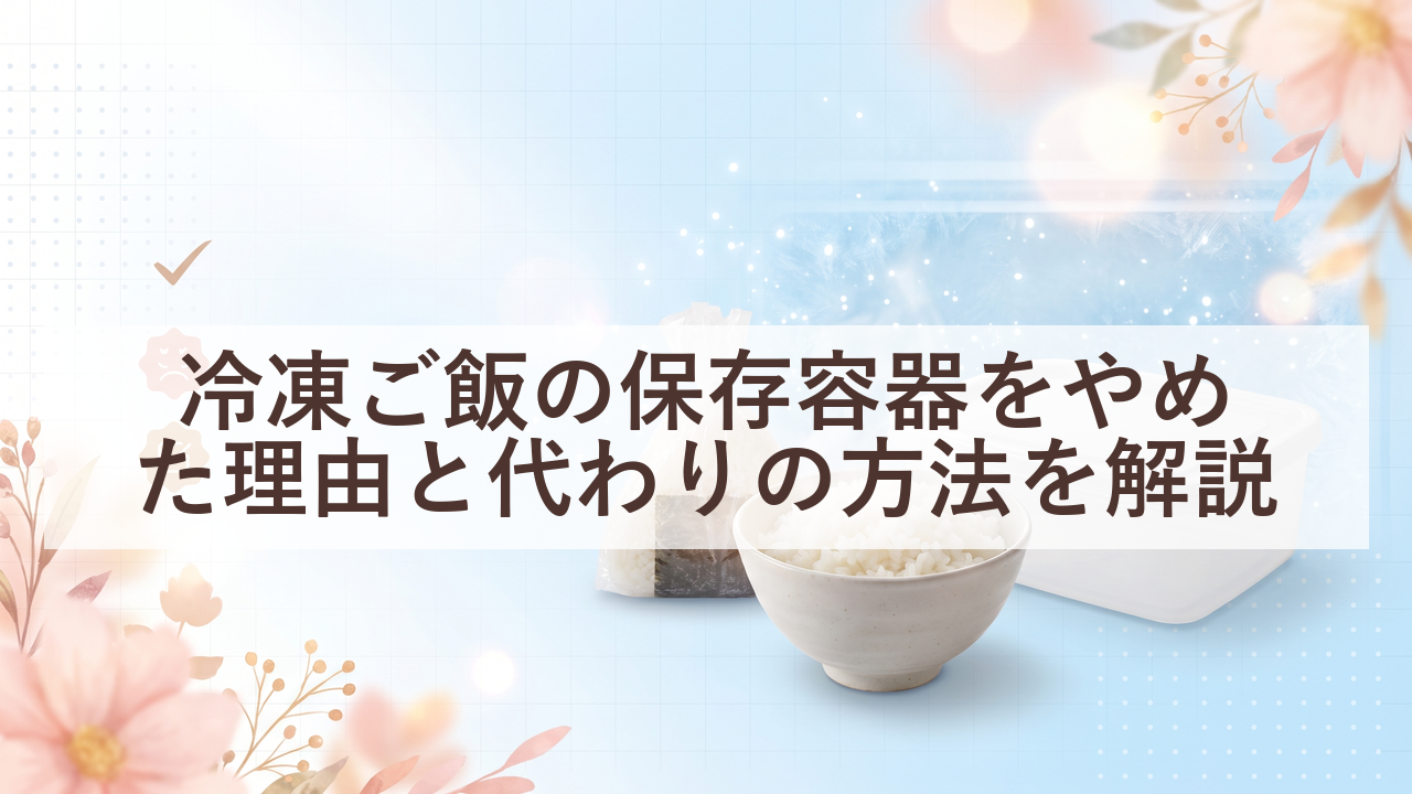 冷凍ご飯の保存容器をやめた理由と代わりの方法を解説 26 eyecatch 20260724 075745